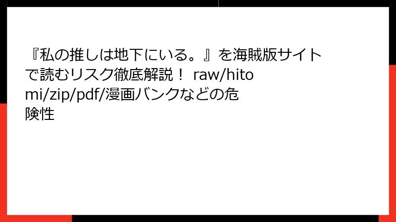 『私の推しは地下にいる。』を海賊版サイトで読むリスク徹底解説！ raw/hitomi/zip/pdf/漫画バンクなどの危険性