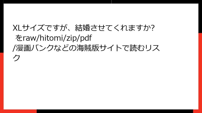 XLサイズですが、結婚させてくれますか? をraw/hitomi/zip/pdf/漫画バンクなどの海賊版サイトで読むリスク