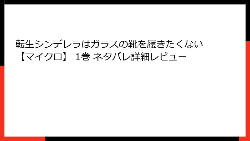 転生シンデレラはガラスの靴を履きたくない【マイクロ】 1巻 ネタバレ詳細レビュー