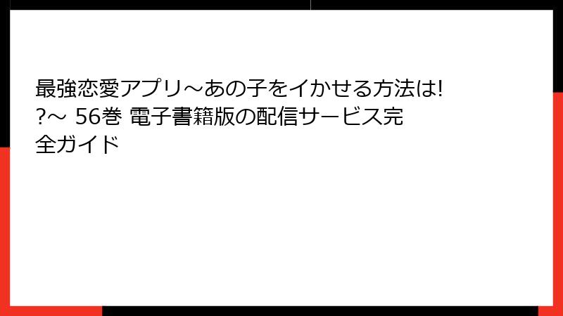 最強恋愛アプリ～あの子をイかせる方法は!?～ 56巻 電子書籍版の配信サービス完全ガイド