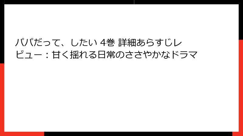 パパだって、したい 4巻 詳細あらすじレビュー：甘く揺れる日常のささやかなドラマ