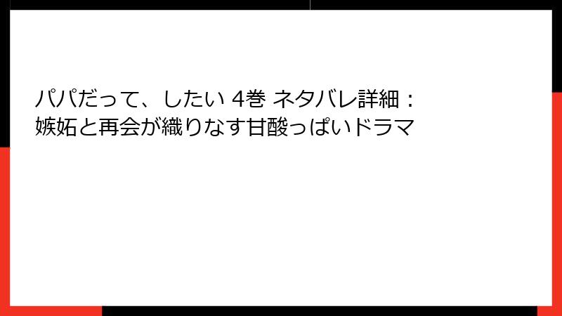パパだって、したい 4巻 ネタバレ詳細：嫉妬と再会が織りなす甘酸っぱいドラマ