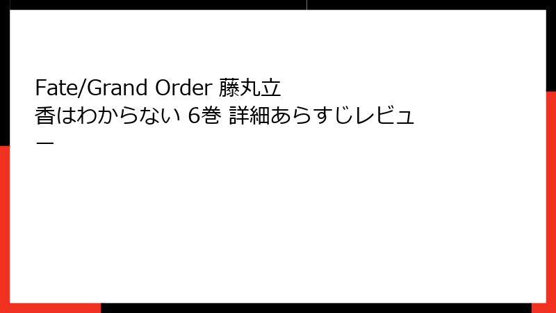 Fate/Grand Order 藤丸立香はわからない 6巻 詳細あらすじレビュー