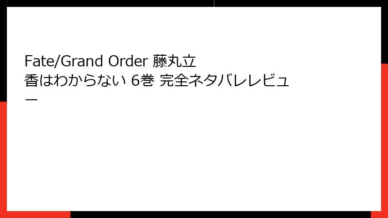 Fate/Grand Order 藤丸立香はわからない 6巻 完全ネタバレレビュー