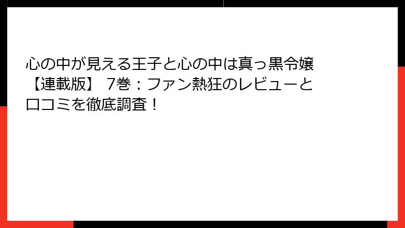 心の中が見える王子と心の中は真っ黒令嬢 【連載版】 7巻：ファン熱狂のレビューと口コミを徹底調査！