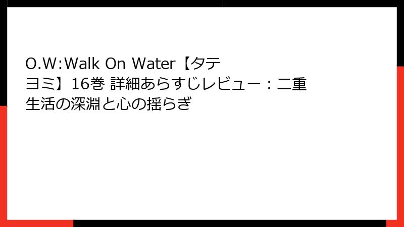O.W:Walk On Water【タテヨミ】16巻 詳細あらすじレビュー：二重生活の深淵と心の揺らぎ