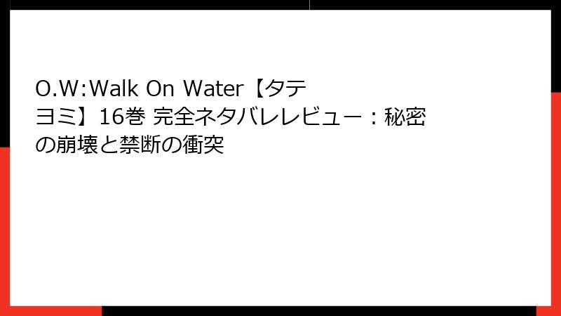 O.W:Walk On Water【タテヨミ】16巻 完全ネタバレレビュー：秘密の崩壊と禁断の衝突