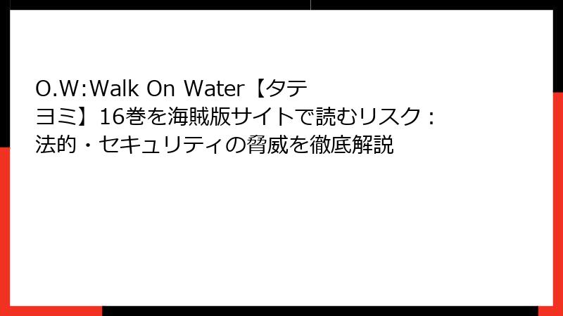 O.W:Walk On Water【タテヨミ】16巻を海賊版サイトで読むリスク：法的・セキュリティの脅威を徹底解説