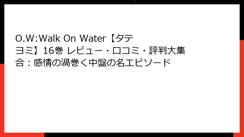 O.W:Walk On Water【タテヨミ】16巻 レビュー・口コミ・評判大集合：感情の渦巻く中盤の名エピソード