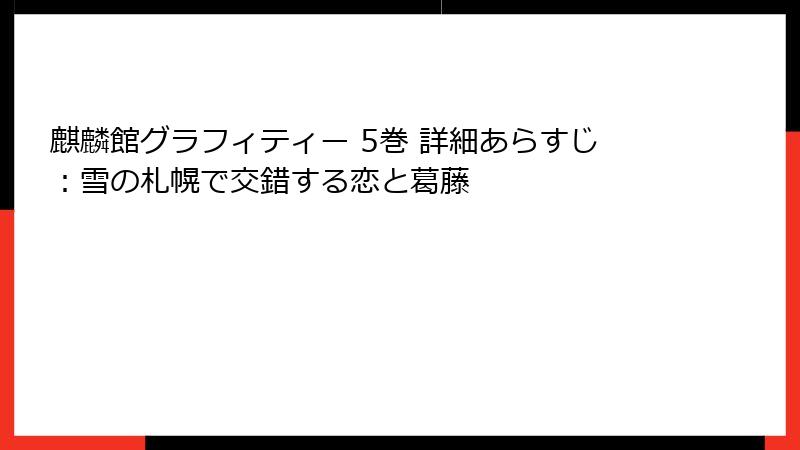 麒麟館グラフィティー 5巻 詳細あらすじ：雪の札幌で交錯する恋と葛藤