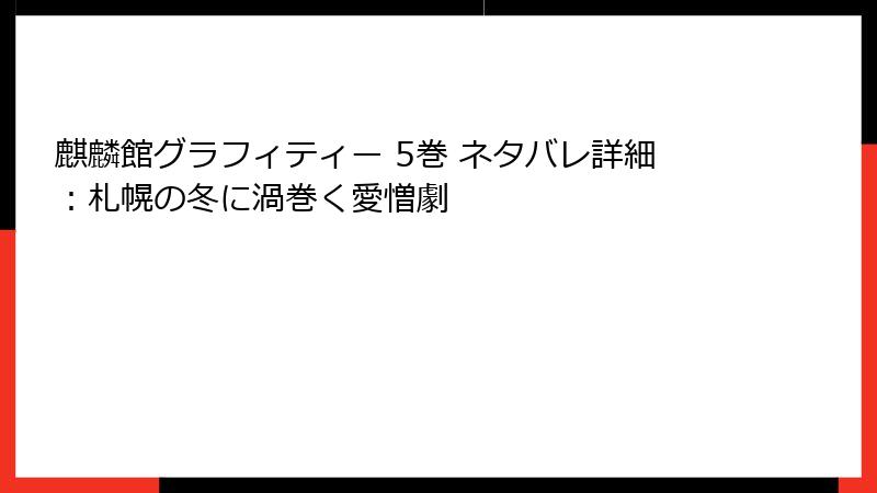 麒麟館グラフィティー 5巻 ネタバレ詳細：札幌の冬に渦巻く愛憎劇