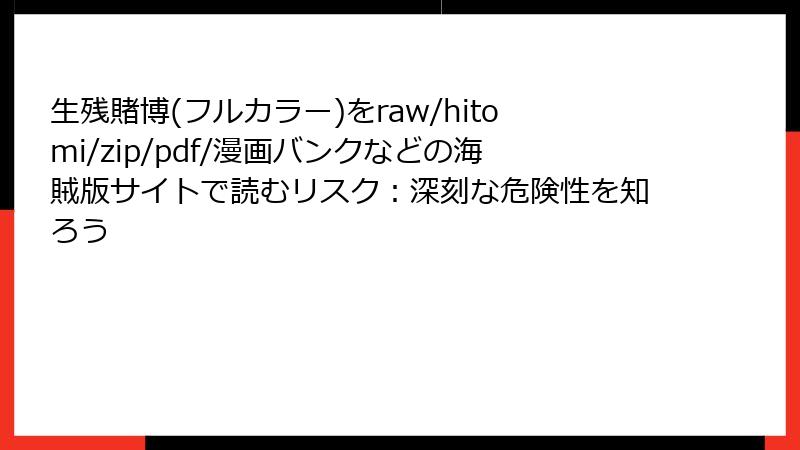 生残賭博(フルカラー)をraw/hitomi/zip/pdf/漫画バンクなどの海賊版サイトで読むリスク：深刻な危険性を知ろう