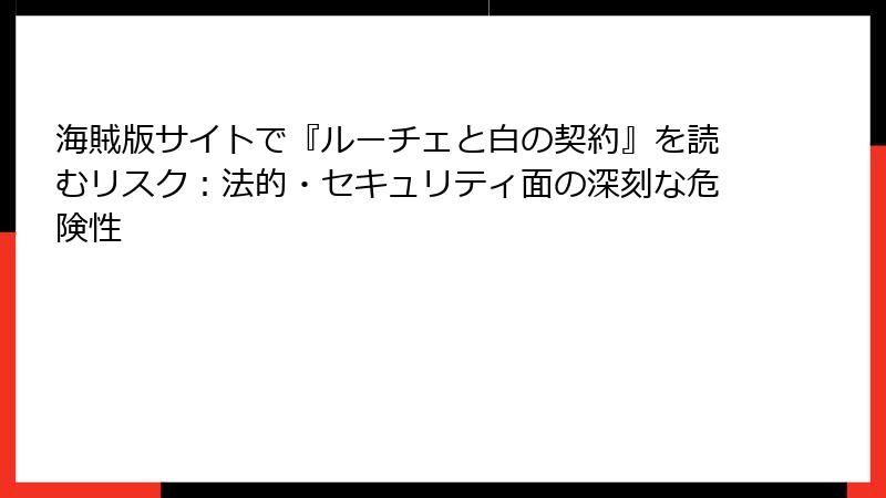 海賊版サイトで『ルーチェと白の契約』を読むリスク：法的・セキュリティ面の深刻な危険性