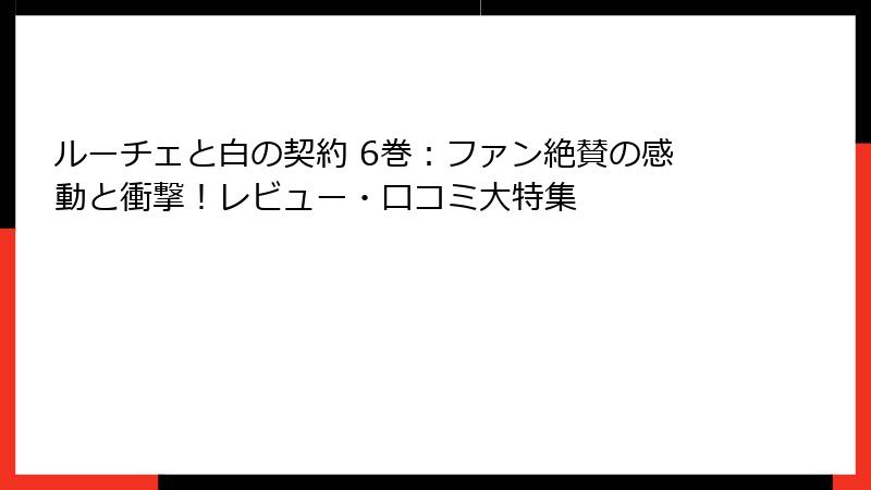 ルーチェと白の契約 6巻：ファン絶賛の感動と衝撃！レビュー・口コミ大特集