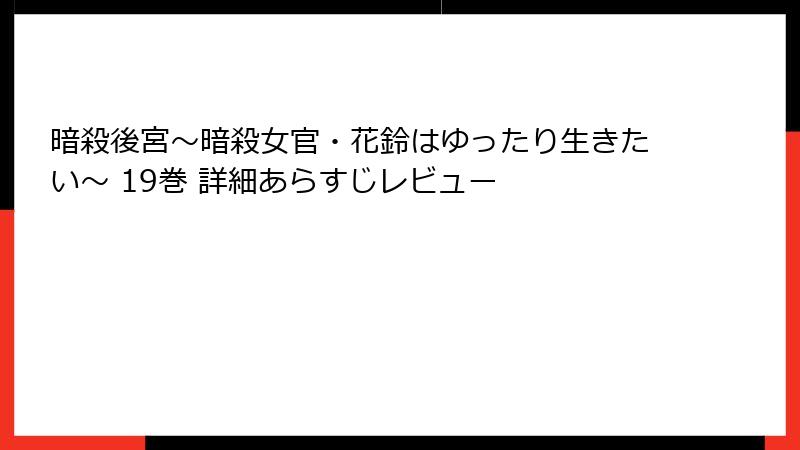 暗殺後宮～暗殺女官・花鈴はゆったり生きたい～ 19巻 詳細あらすじレビュー