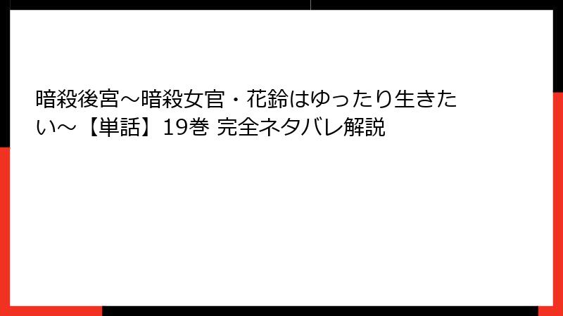 暗殺後宮～暗殺女官・花鈴はゆったり生きたい～【単話】19巻 完全ネタバレ解説