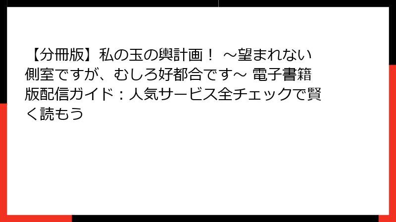 【分冊版】私の玉の輿計画！ ～望まれない側室ですが、むしろ好都合です～ 電子書籍版配信ガイド：人気サービス全チェックで賢く読もう