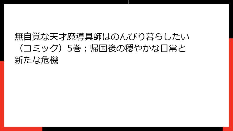 無自覚な天才魔導具師はのんびり暮らしたい（コミック）5巻：帰国後の穏やかな日常と新たな危機