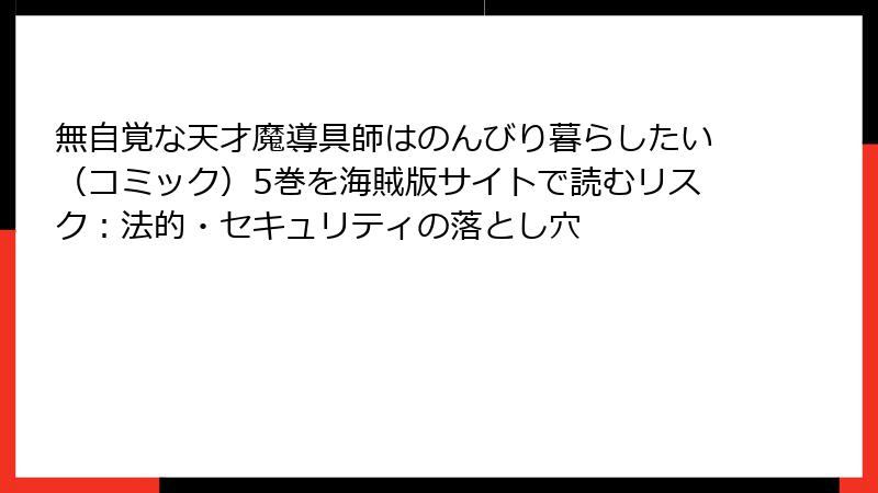 無自覚な天才魔導具師はのんびり暮らしたい（コミック）5巻を海賊版サイトで読むリスク：法的・セキュリティの落とし穴