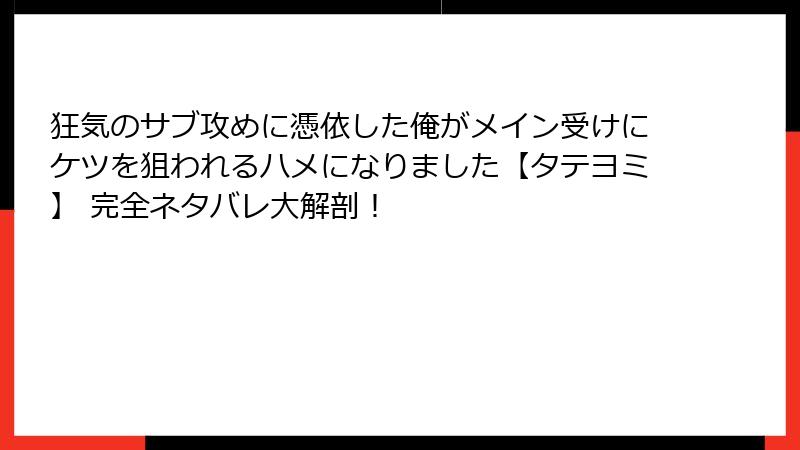 狂気のサブ攻めに憑依した俺がメイン受けにケツを狙われるハメになりました【タテヨミ】 完全ネタバレ大解剖!