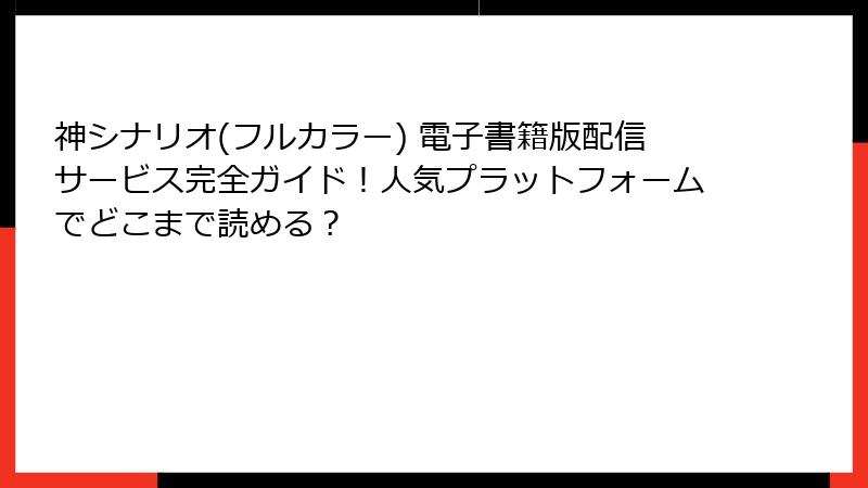 神シナリオ(フルカラー) 電子書籍版配信サービス完全ガイド！人気プラットフォームでどこまで読める？