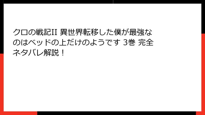 クロの戦記II 異世界転移した僕が最強なのはベッドの上だけのようです 3巻 完全ネタバレ解説！