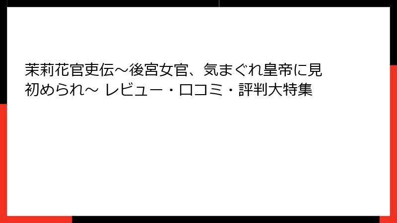 茉莉花官吏伝～後宮女官、気まぐれ皇帝に見初められ～ レビュー・口コミ・評判大特集