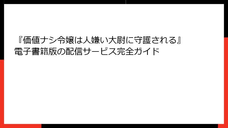 『価値ナシ令嬢は人嫌い大尉に守護される』電子書籍版の配信サービス完全ガイド
