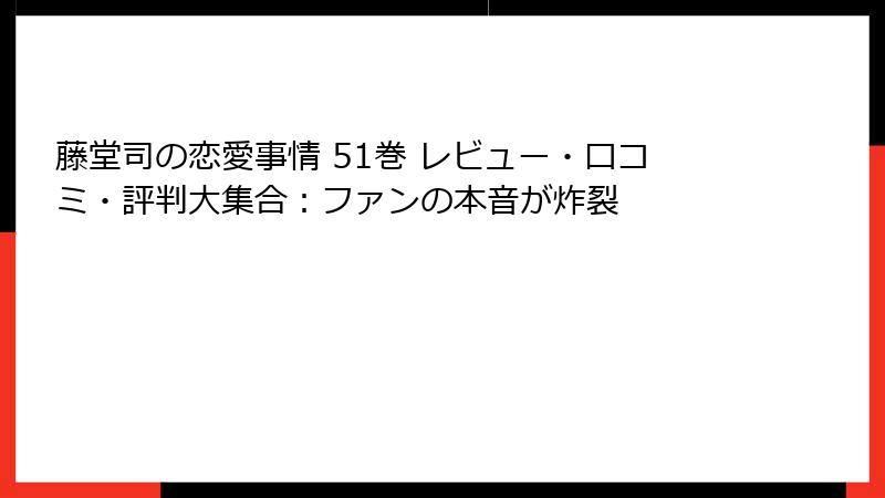 藤堂司の恋愛事情 51巻 レビュー・口コミ・評判大集合：ファンの本音が炸裂