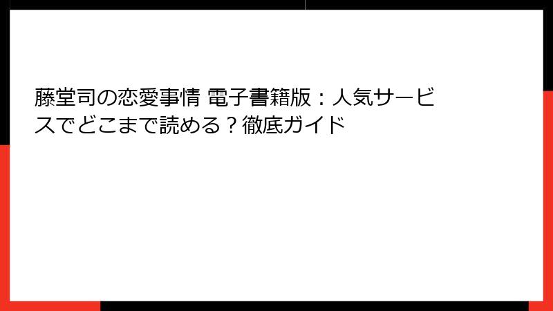 藤堂司の恋愛事情 電子書籍版：人気サービスでどこまで読める？徹底ガイド