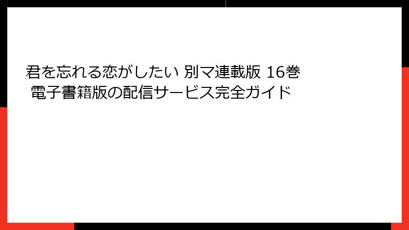 君を忘れる恋がしたい 別マ連載版 16巻 電子書籍版の配信サービス完全ガイド