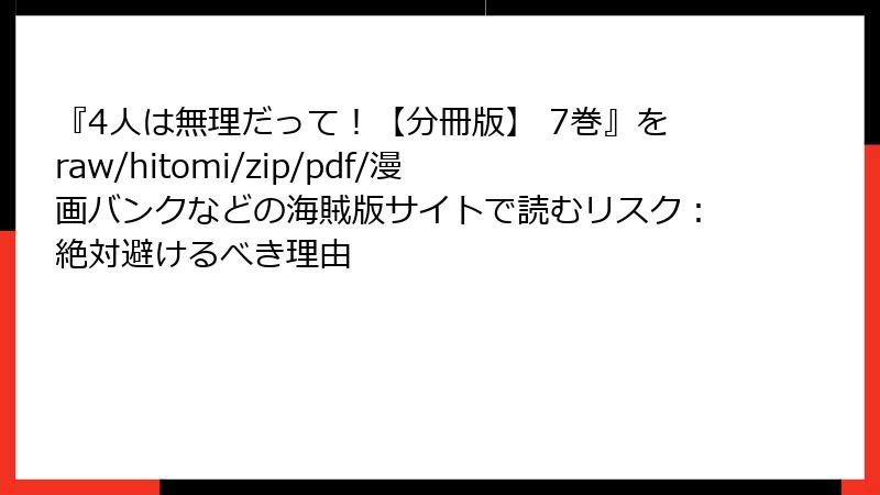 『4人は無理だって！【分冊版】 7巻』をraw/hitomi/zip/pdf/漫画バンクなどの海賊版サイトで読むリスク：絶対避けるべき理由