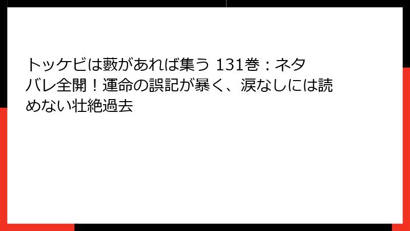 トッケビは藪があれば集う 131巻：ネタバレ全開！運命の誤記が暴く、涙なしには読めない壮絶過去