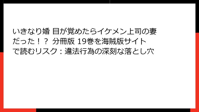 いきなり婚 目が覚めたらイケメン上司の妻だった！？ 分冊版 19巻を海賊版サイトで読むリスク：違法行為の深刻な落とし穴