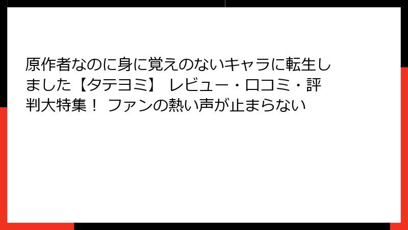 原作者なのに身に覚えのないキャラに転生しました【タテヨミ】 レビュー・口コミ・評判大特集！ ファンの熱い声が止まらない