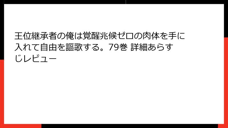 王位継承者の俺は覚醒兆候ゼロの肉体を手に入れて自由を謳歌する。79巻 詳細あらすじレビュー