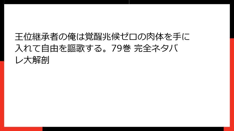 王位継承者の俺は覚醒兆候ゼロの肉体を手に入れて自由を謳歌する。79巻 完全ネタバレ大解剖
