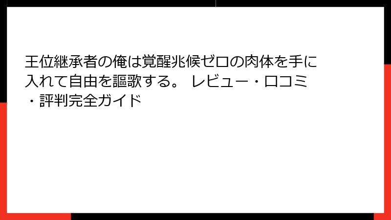 王位継承者の俺は覚醒兆候ゼロの肉体を手に入れて自由を謳歌する。 レビュー・口コミ・評判完全ガイド