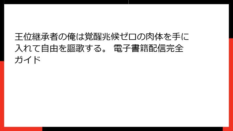 王位継承者の俺は覚醒兆候ゼロの肉体を手に入れて自由を謳歌する。 電子書籍配信完全ガイド