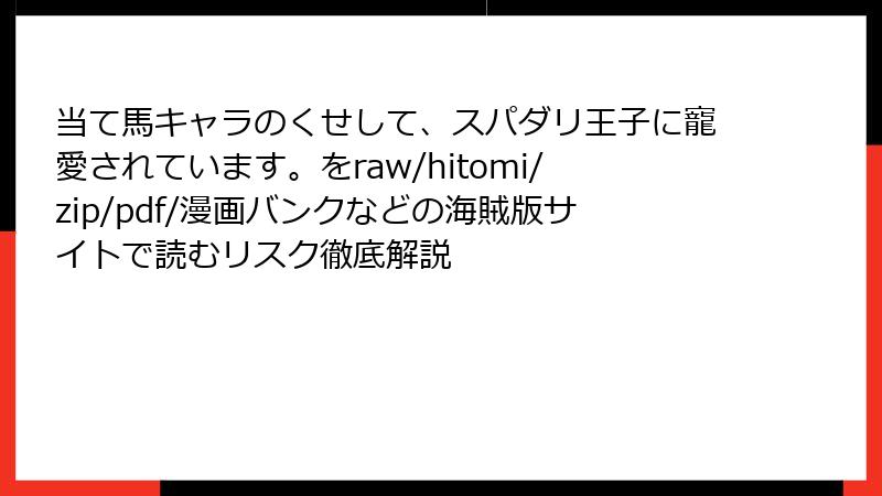 当て馬キャラのくせして、スパダリ王子に寵愛されています。をraw/hitomi/zip/pdf/漫画バンクなどの海賊版サイトで読むリスク徹底解説