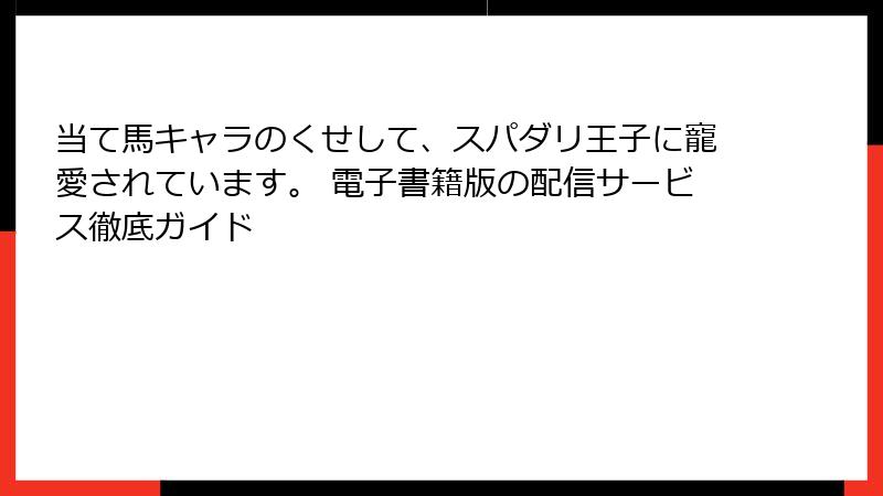 当て馬キャラのくせして、スパダリ王子に寵愛されています。 電子書籍版の配信サービス徹底ガイド