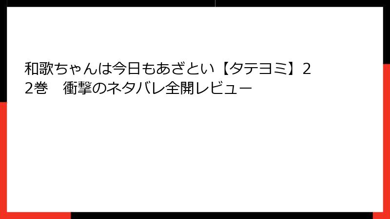 和歌ちゃんは今日もあざとい【タテヨミ】22巻　衝撃のネタバレ全開レビュー