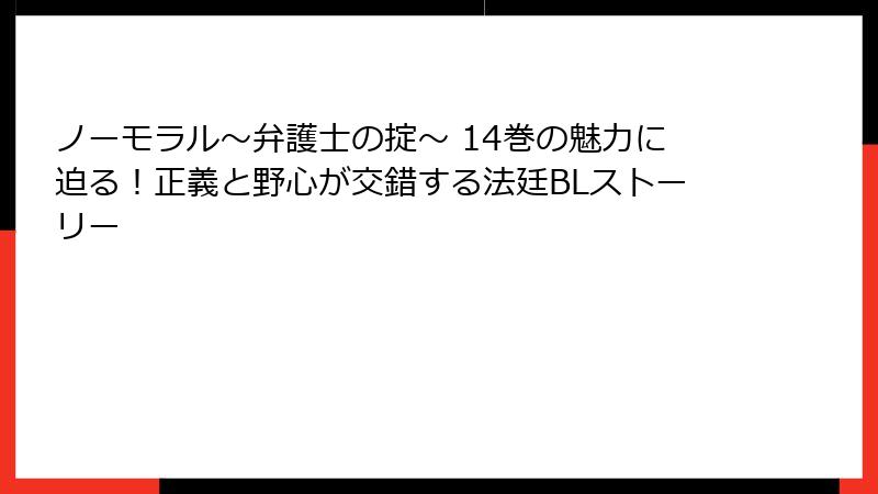ノーモラル～弁護士の掟～ 14巻の魅力に迫る！正義と野心が交錯する法廷BLストーリー