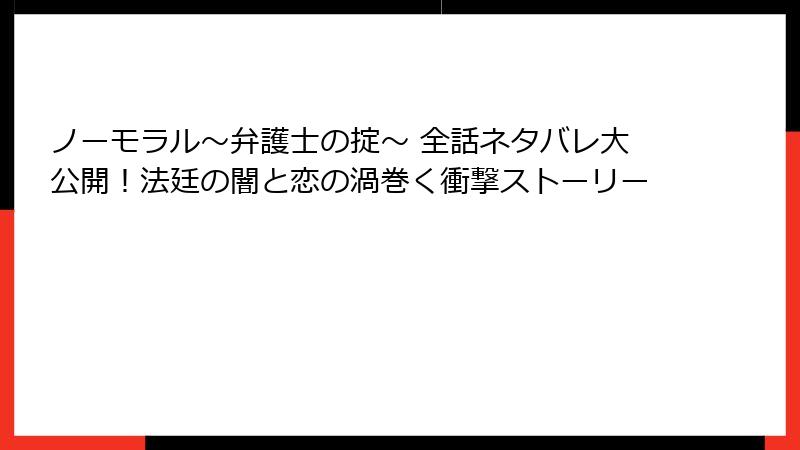 ノーモラル～弁護士の掟～ 全話ネタバレ大公開！法廷の闇と恋の渦巻く衝撃ストーリー