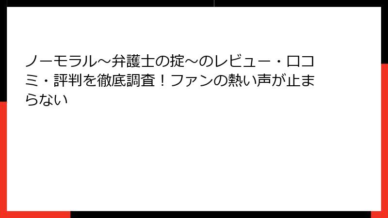 ノーモラル～弁護士の掟～のレビュー・口コミ・評判を徹底調査！ファンの熱い声が止まらない