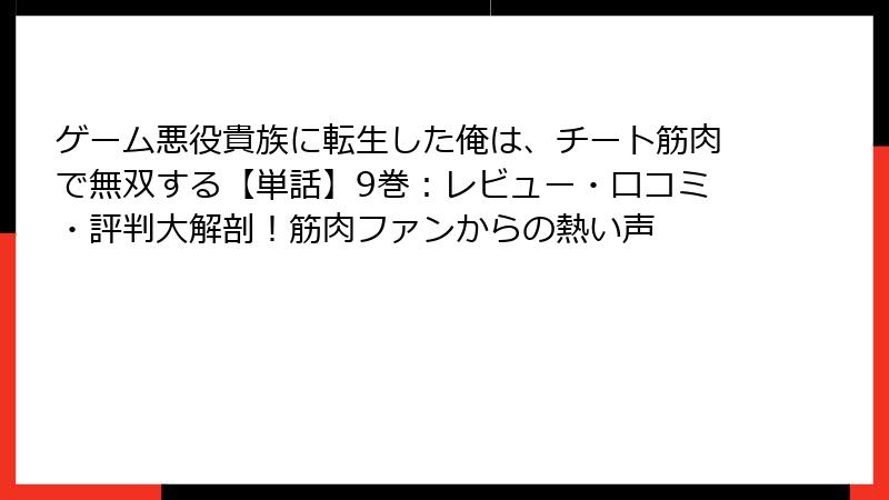 ゲーム悪役貴族に転生した俺は、チート筋肉で無双する【単話】9巻：レビュー・口コミ・評判大解剖！筋肉ファンからの熱い声