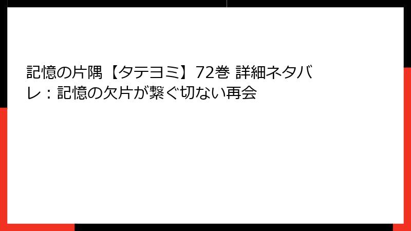 記憶の片隅【タテヨミ】72巻 詳細ネタバレ：記憶の欠片が繋ぐ切ない再会