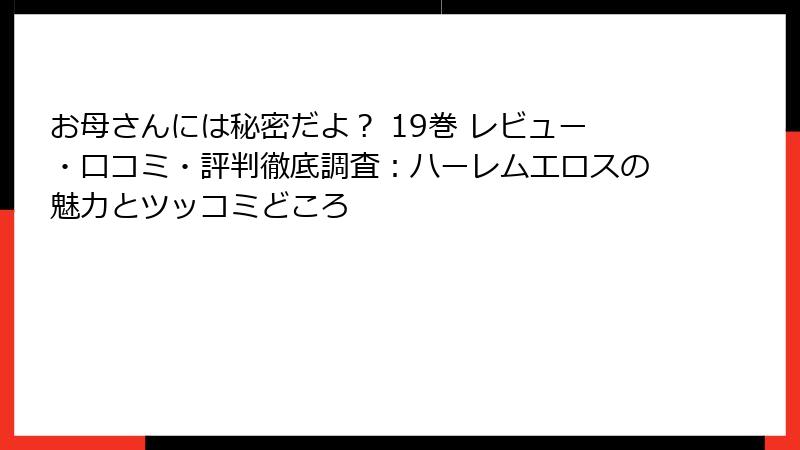 お母さんには秘密だよ？ 19巻 レビュー・口コミ・評判徹底調査：ハーレムエロスの魅力とツッコミどころ