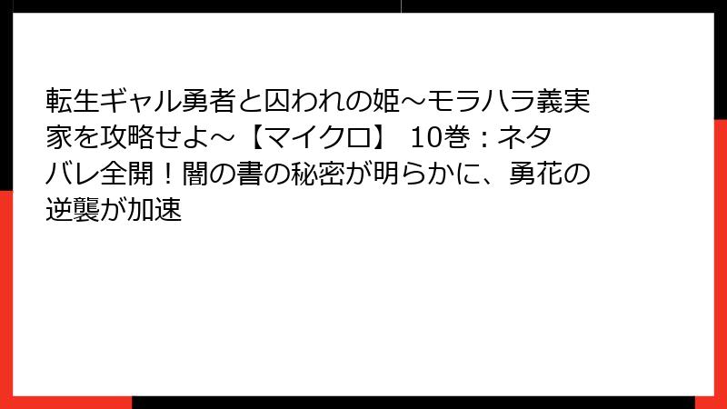 転生ギャル勇者と囚われの姫～モラハラ義実家を攻略せよ～【マイクロ】 10巻：ネタバレ全開！闇の書の秘密が明らかに、勇花の逆襲が加速