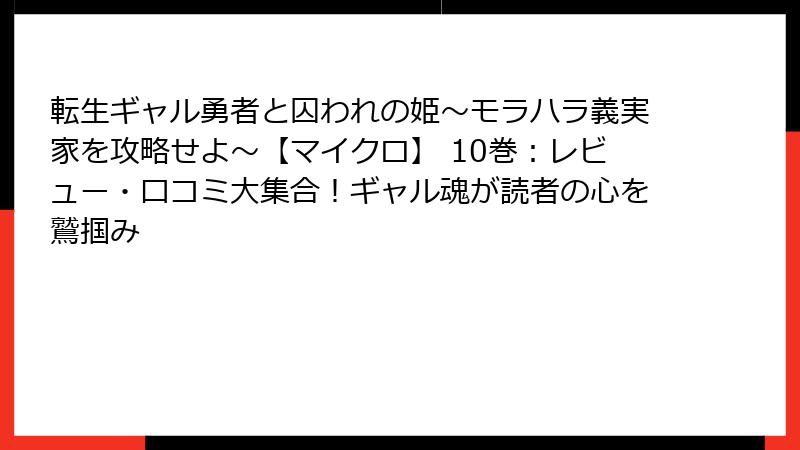 転生ギャル勇者と囚われの姫～モラハラ義実家を攻略せよ～【マイクロ】 10巻：レビュー・口コミ大集合！ギャル魂が読者の心を鷲掴み